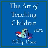 The Art of Teaching Children: All I Learned from a Lifetime in the Classroom