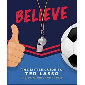 Believe: The Little Guide to Ted Lasso (Unofficial & Unauthorised)