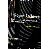 Rogue Archives: Digital Cultural Memory and Media Fandom