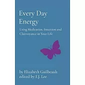 Every Day Energy: Using Meditation, Intuition and Clairvoyance in Your Life