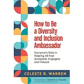 How to Be a Diversity and Inclusion Ambassador: Everyone’’s Role in Helping All Feel Accepted, Engaged, and Valued