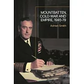 Mountbatten: War, Cold War, and Withdrawal from Empire, 1943-79