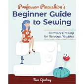 Professor Pincushion’’s Beginner Guide to Sewing: Garment Making for Nervous Newbies