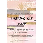 Carving The Path: This book is a poetry and prose experience that journeys through the metaphysical landscapes of the self towards the h