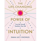 The Life-Changing Power of Intuition: Tune Into Yourself, Transform Your Life