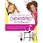 Overwhelmed? (Yes, I’’m Talking to You!): Inspirational Poems and Insights for the Caregiver, Superhero and Those Who Find Themselves in the Ever-Chang