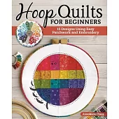 Hoop Quilts for Beginners: 15 Designs from Easy Patchwork and Embroidery