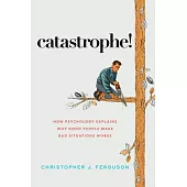 Catastrophe!: How Psychology Explains Why Good People Make Bad Situations Worse