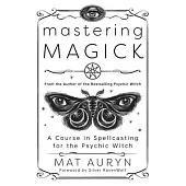 Mastering Magick: A Course in Spellcasting for the Psychic Witch