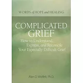 Complicated Grief:: How to Understand, Express, and Reconcile Your Especially Difficult Grief