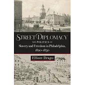 Street Diplomacy: The Politics of Slavery and Freedom in Philadelphia, 1820-1850