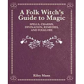 A Folk Witch’s Guide to Magic: Spells, Charms, Divination, Remedies and Folk Lore