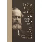 Be Not Afraid of Life: In the Words of William James