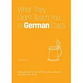 What They Didn’t Teach You in German Class: Slang Phrases for the Cafe, Club, Bar, Bedroom, Ball Game and More