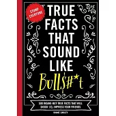True Facts That Sound Like Bull$#*t: 500 Insane-But-True Facts That Will Shock and Impress Your Friends (Funny Book, Reference Gift, Fun Facts, Humor