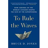 To Rule the Waves: How Control of the World’s Oceans Shapes the Fate of the Superpowers
