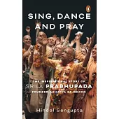 Sing, Dance and Pray: The Inspirational Story of Srila Prabhupada Founder-Acharya of Iskcon