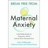 Break Free from Maternal Anxiety: A Self-Help Guide for Pregnancy, Birth and the First Postnatal Year