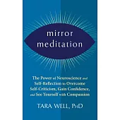 Mirror Meditation: The Power of Neuroscience and Self-Reflection to Overcome Self-Criticism, Gain Confidence, and See Yourself with Compa