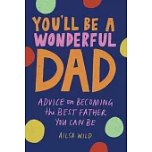 You’ll Be a Wonderful Dad: Advice on Becoming the Best Father and Partner You Can Be