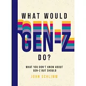 What Would Gen-Z Do?: Everything You Don’t Know about Gen-Z But Should
