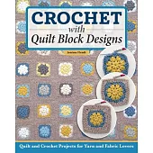 Crochet with Quilt Block Designs: Quilts and Crochet Projects for Yarn and Fabric Lovers