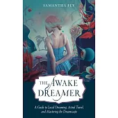 The Awake Dreamer: A Guide to Lucid Dreaming, Astral Travel, and Mastering the Dreamscape