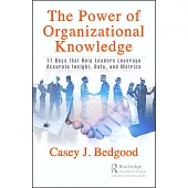 The Power of Organizational Knowledge: 11 Keys That Help Leaders Leverage Accurate Insight, Data, and Metrics