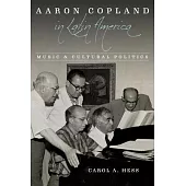 Aaron Copland in Latin America: Music and Cultural Politics