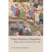 Urban Histories of Rajasthan: Religion, Politics and Society (1550-1800)