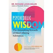 Psychedelic Wisdom: The Astonishing Rewards of Mind-Altering Substances