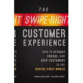 The Swipe-Right Customer Experience: How to Attract, Engage, and Keep Customers in the Digital-First World