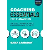 Coaching Essentials for Managers: The Tools You Need to Ignite Greatness in Each Employee