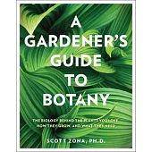 A Gardener’s Guide to Botany: The Biology Behind the Plants You Love, How They Grow, and What They Need