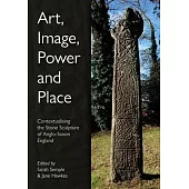 Art, Image, Power and Place: Contextualising the Stone Sculpture of Anglo-Saxon England