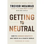 Getting to Neutral: How to Conquer Negativity and Thrive in a Chaotic World