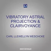 Vibratory Astral Projection & Clairvoyance: Your Next Steps in Evolutionary Consciousness & Psychic Empowerment