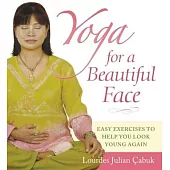 Yoga for a Beautiful Face: Easy Exercises to Help You Look Young Again