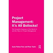 Project Management: It’s All Bollocks!: The Complete Exposure of the World Of, and the Value Of, Project Management