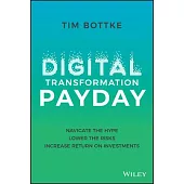 Digital Transformation Payday: Navigate the Hype, Lower the Risks, Increase Return on Investments