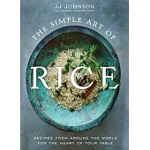 The Simple Art of Rice: Recipes from Around the World for the Heart of Your Table