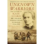 Unknown Warriors: The Letters of Kate Luard Rrc and Bar, Nursing Sister in France 1914-1918