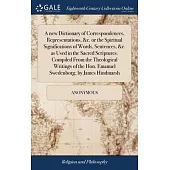 A new Dictionary of Correspondences, Representations, &c. or the Spiritual Significations of Words, Sentences, &c. as Used in the Sacred Scriptures. C