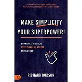Make Simplicity Your Superpower!: Communication Hacks Every Financial Advisor Should Know