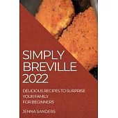 Simply Breville 2022: Delicious Recipes to Surprise Your Family. for Beginners