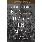 Eight Days in May: The Final Collapse of the Third Reich