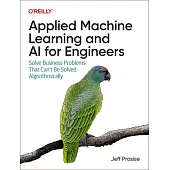Applied Machine Learning and AI for Engineers: Solve Business Problems That Can’t Be Solved Algorithmically