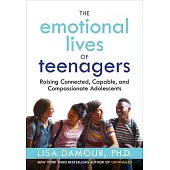 The Emotional Lives of Teenagers: Raising Connected, Capable, and Compassionate Adolescents