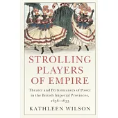 Strolling Players of Empire: Theater and Performances of Power in the British Imperial Provinces, 1656-1833