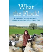 What the Flock!: Raising kids, rearing animals and other misadventures on our family farm